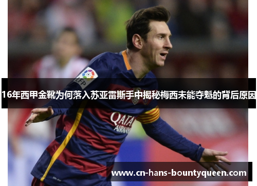 16年西甲金靴为何落入苏亚雷斯手中揭秘梅西未能夺魁的背后原因