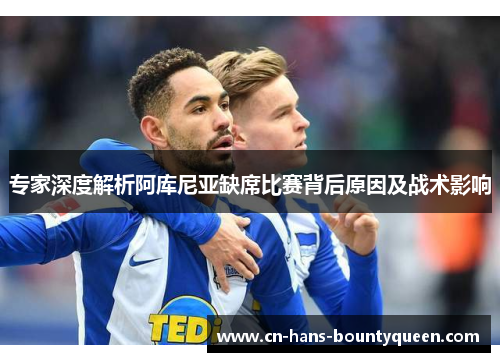 专家深度解析阿库尼亚缺席比赛背后原因及战术影响