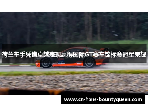 荷兰车手凭借卓越表现赢得国际GT赛车锦标赛冠军荣耀