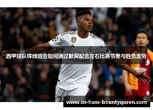 西甲球队锋线组合如何通过默契配合左右比赛节奏与胜负走势