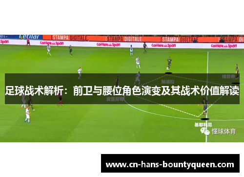 足球战术解析：前卫与腰位角色演变及其战术价值解读