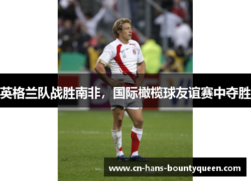英格兰队战胜南非，国际橄榄球友谊赛中夺胜