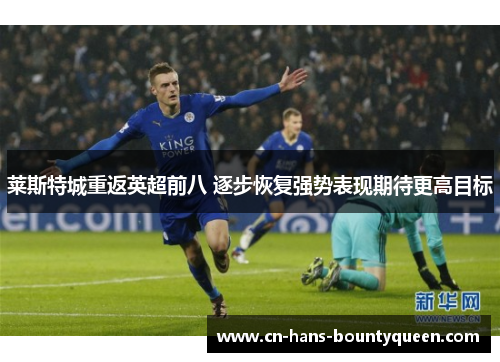 莱斯特城重返英超前八 逐步恢复强势表现期待更高目标