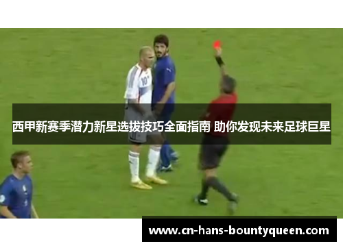 西甲新赛季潜力新星选拔技巧全面指南 助你发现未来足球巨星