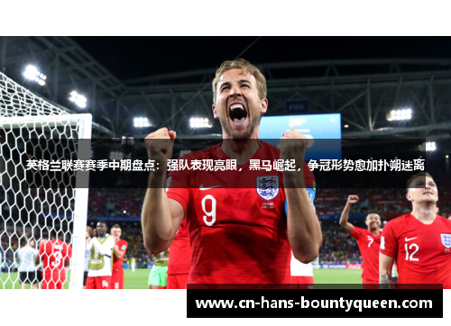 英格兰联赛赛季中期盘点：强队表现亮眼，黑马崛起，争冠形势愈加扑朔迷离