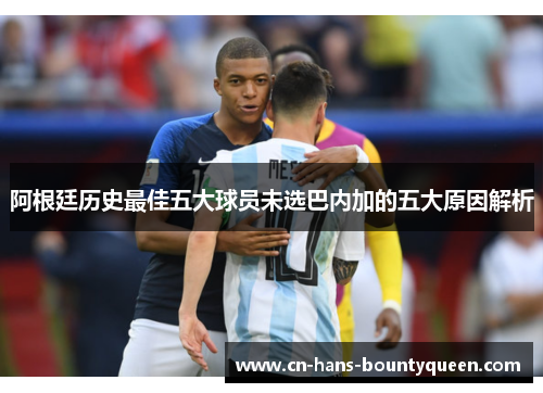 阿根廷历史最佳五大球员未选巴内加的五大原因解析