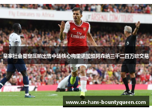 皇家社会夏窗压哨出售中场核心梅里诺加盟阿森纳三千二百万欧交易
