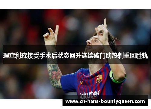 理查利森接受手术后状态回升连续破门助热刺重回胜轨