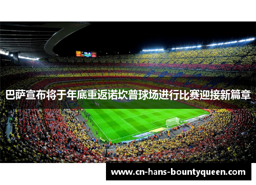 巴萨宣布将于年底重返诺坎普球场进行比赛迎接新篇章